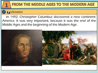 In 1492, Christopher Columbus discovered a new continent:
America. It was very important, because it was the end of the
Middle Ages and the beginning of the Modern Age.
Dictation.
1
 