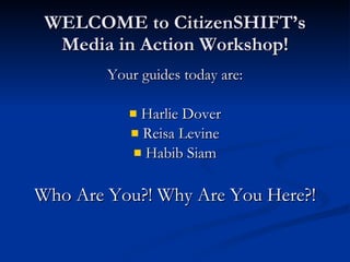WELCOME to CitizenSHIFT’s Media in Action Workshop! ,[object Object],[object Object],[object Object],[object Object],[object Object]