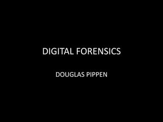 DIGITAL FORENSICS 
DOUGLAS PIPPEN 
 