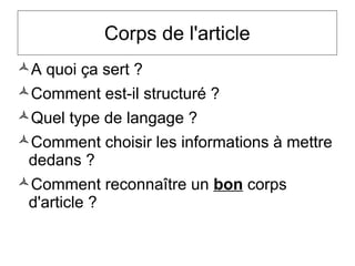 Corps de l'article
A quoi ça sert ?
Comment est-il structuré ?
Quel type de langage ?
Comment choisir les informations à mettre
dedans ?
Comment reconnaître un bon corps
d'article ?
 
