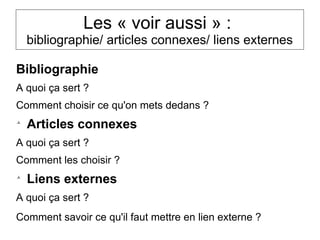 Les « voir aussi » :
bibliographie/ articles connexes/ liens externes
Bibliographie
A quoi ça sert ?
Comment choisir ce qu'on mets dedans ?

Articles connexes
A quoi ça sert ?
Comment les choisir ?

Liens externes
A quoi ça sert ?
Comment savoir ce qu'il faut mettre en lien externe ?
 