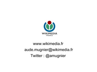 www.wikimedia.fr
aude.mugnier@wikimedia.fr
Twitter : @amugnier
 