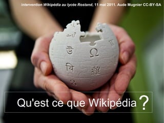 ?Qu'est ce que Wikipédia 
Intervention Wikipédia au lycée Rostand, 11 mai 2011. Aude Mugnier CC-BY-SA
 