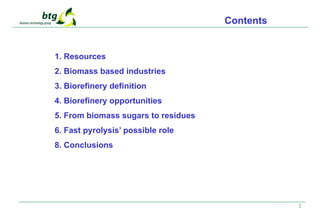 2
1. Resources
2. Biomass based industries
3. Biorefinery definition
4. Biorefinery opportunities
5. From biomass sugars to residues
6. Fast pyrolysis’ possible role
8. Conclusions
Contents
 