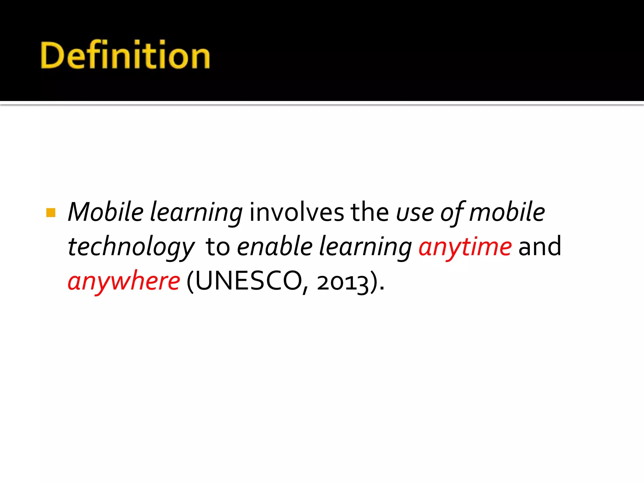  Mobile learning involves the use of mobile
technology to enable learning anytime and
anywhere (UNESCO, 2013).
 