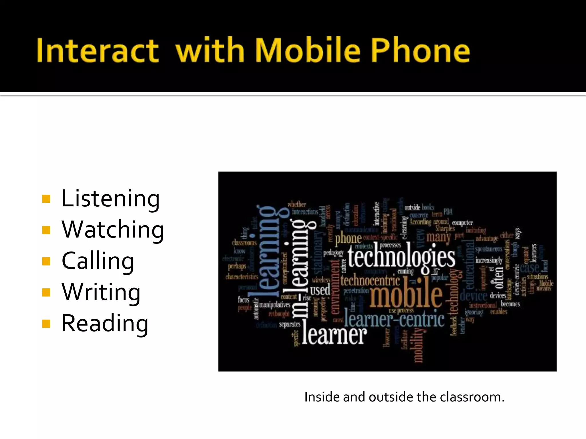  Listening
 Watching
 Calling
 Writing
 Reading
Inside and outside the classroom.
 