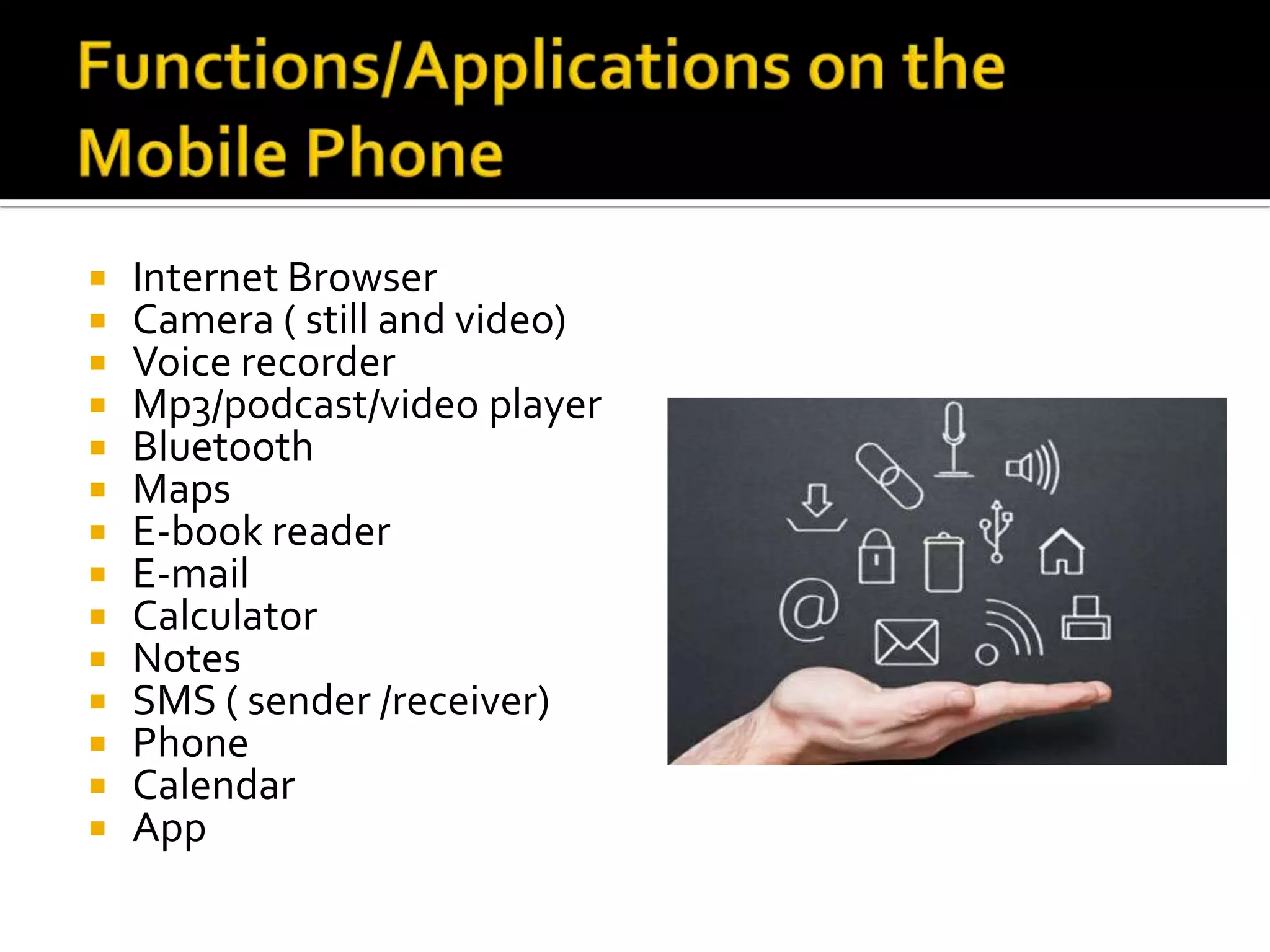  Internet Browser
 Camera ( still and video)
 Voice recorder
 Mp3/podcast/video player
 Bluetooth
 Maps
 E-book reader
 E-mail
 Calculator
 Notes
 SMS ( sender /receiver)
 Phone
 Calendar
 App
 