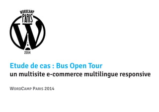 Etude de cas : Bus Open Tour

un multisite e-commerce multilingue responsive
WORDCAMP PARIS 2014

 