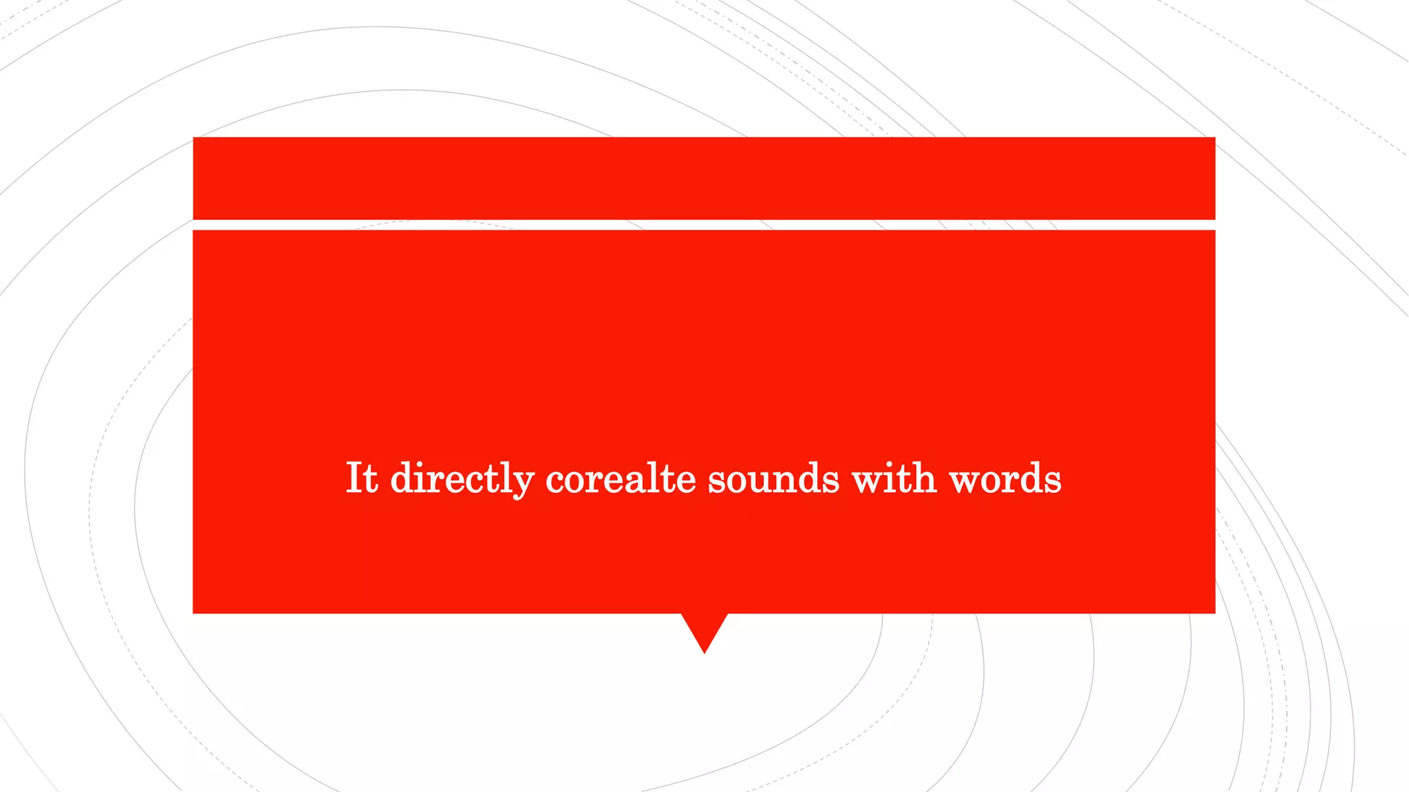 It directly corealte sounds with words
 