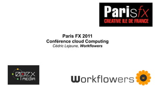 Paris FX 2011
                                 Conférence cloud Computing
                                   Cédric Lejeune, Workflowers




Paris FX 2011: Cloud Computing
 