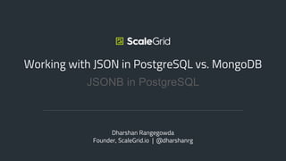 JSONB in PostgreSQL
Working with JSON in PostgreSQL vs. MongoDB
Dharshan Rangegowda
Founder, ScaleGrid.io | @dharshanrg
 