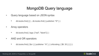 MongoDB Query language
• Query language based on JSON syntax
• db.books.find( {} ) , db.books.find( { publisher: "D" } )
•...