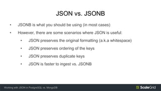 JSON vs. JSONB
• JSONB is what you should be using (in most cases)
• However, there are some scenarios where JSON is usefu...