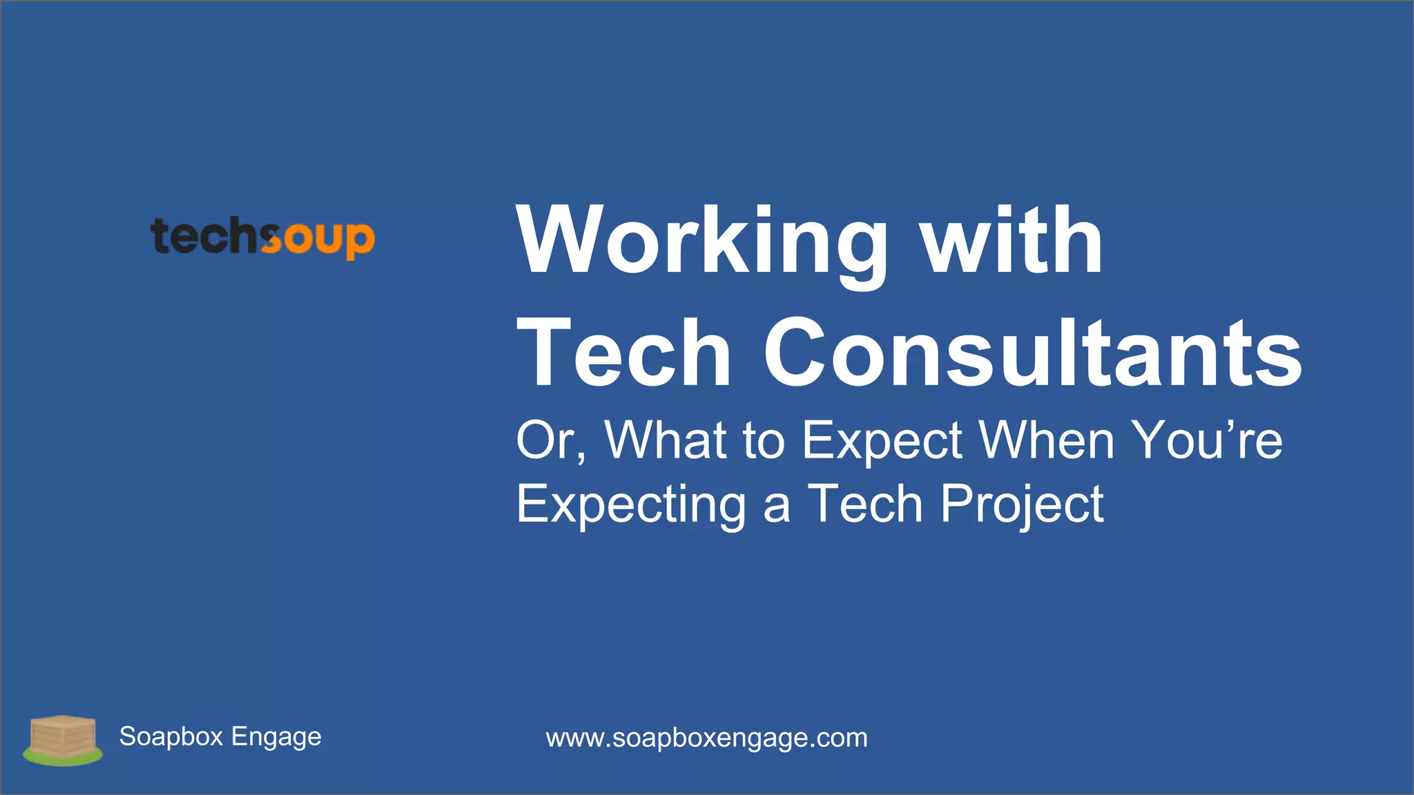 Working with
Tech Consultants
Or, What to Expect When You’re
Expecting a Tech Project
Soapbox Engage www.soapboxengage.com
 