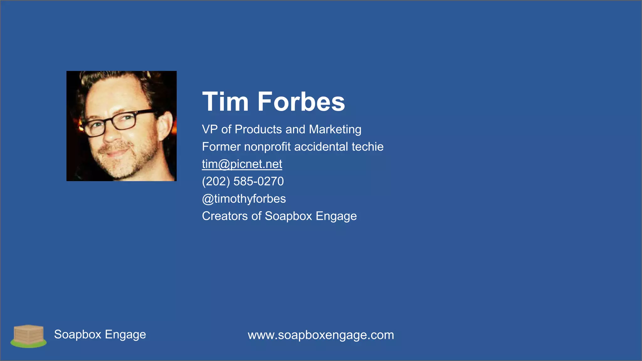 Soapbox Engage www.soapboxengage.com
Tim Forbes
VP of Products and Marketing
Former nonprofit accidental techie
tim@picnet.net
(202) 585-0270
@timothyforbes
Creators of Soapbox Engage
 
