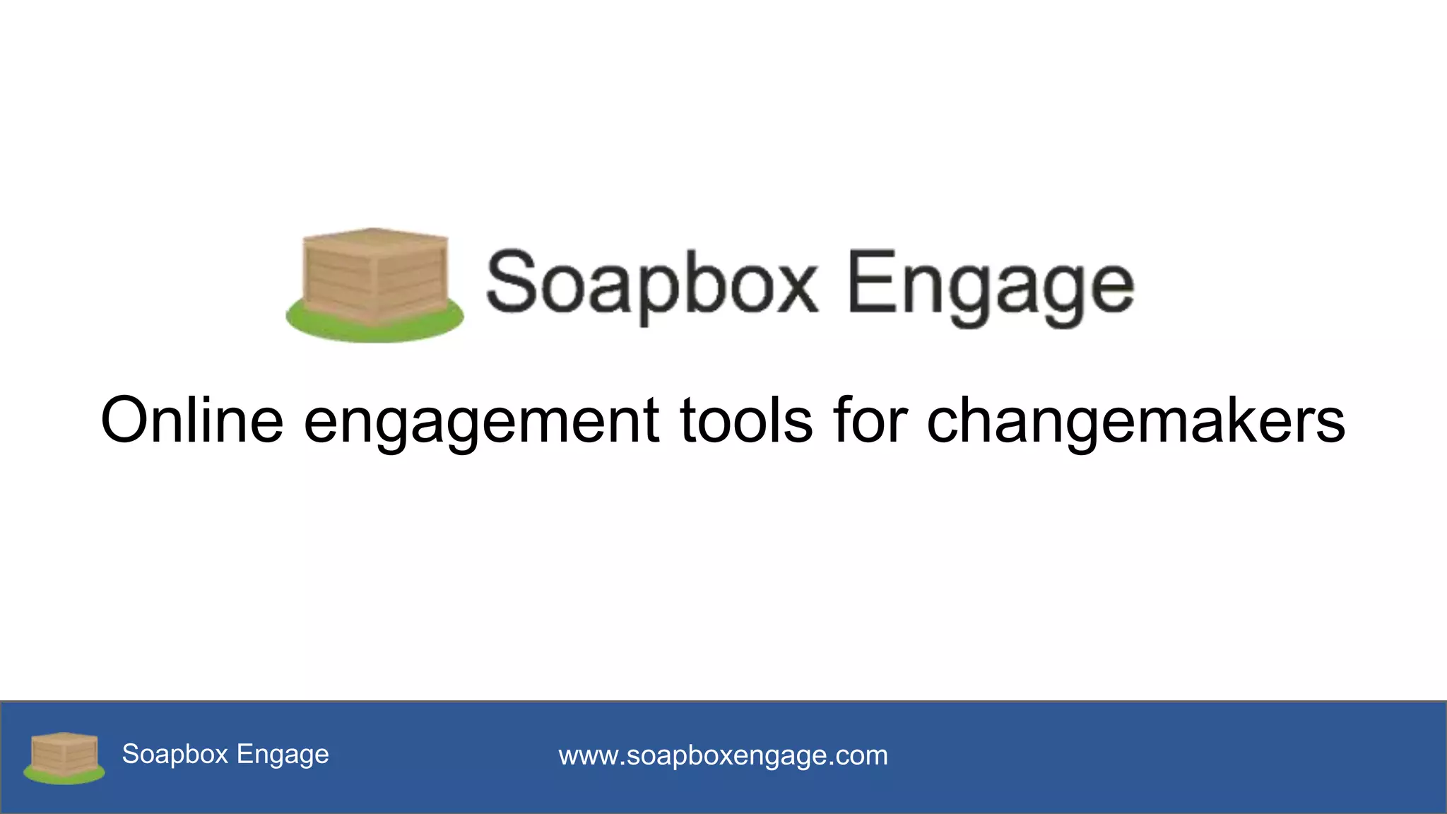 Soapbox Engage www.soapboxengage.com
Online engagement tools for changemakers
 
