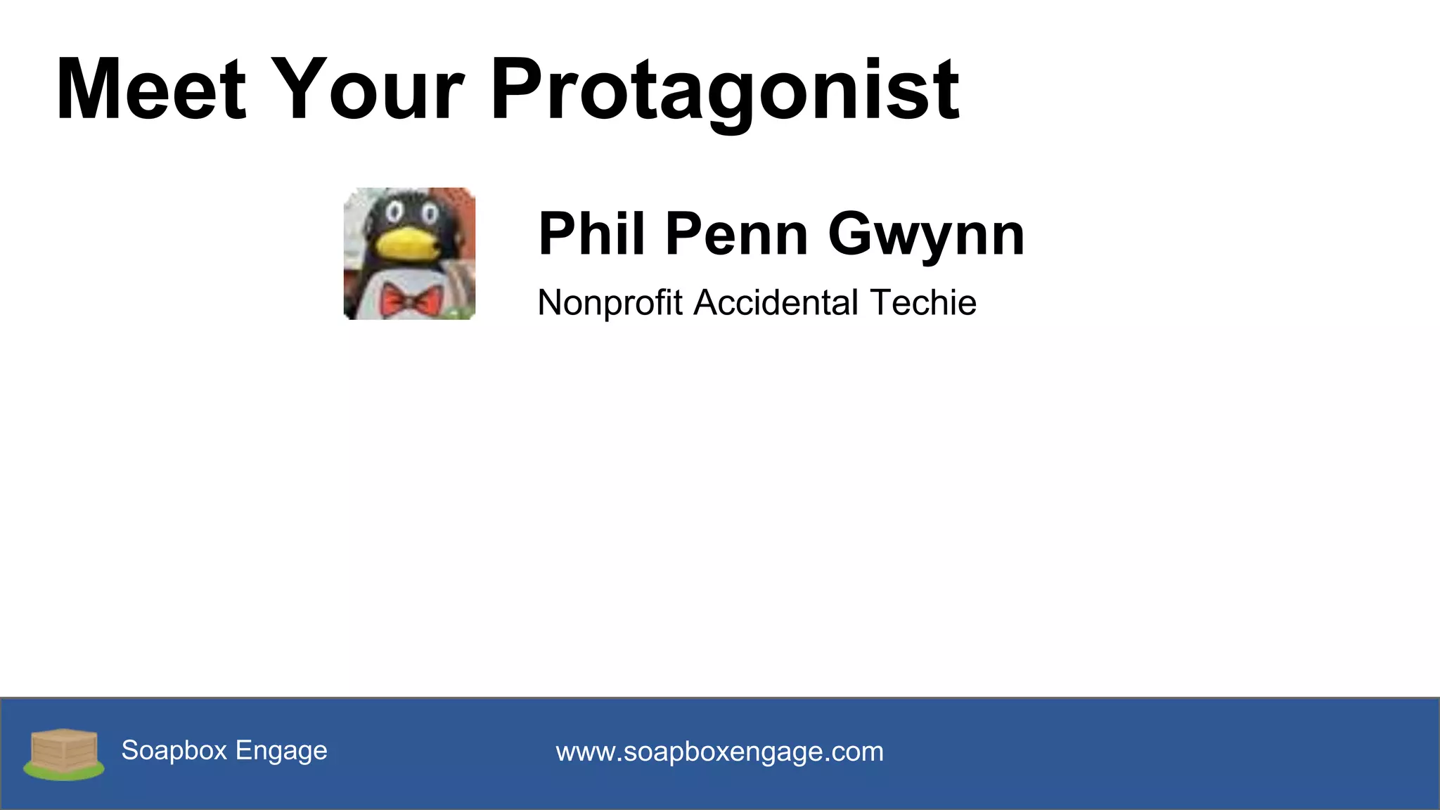 Soapbox Engage www.soapboxengage.com
Meet Your Protagonist
Phil Penn Gwynn
Nonprofit Accidental Techie
 