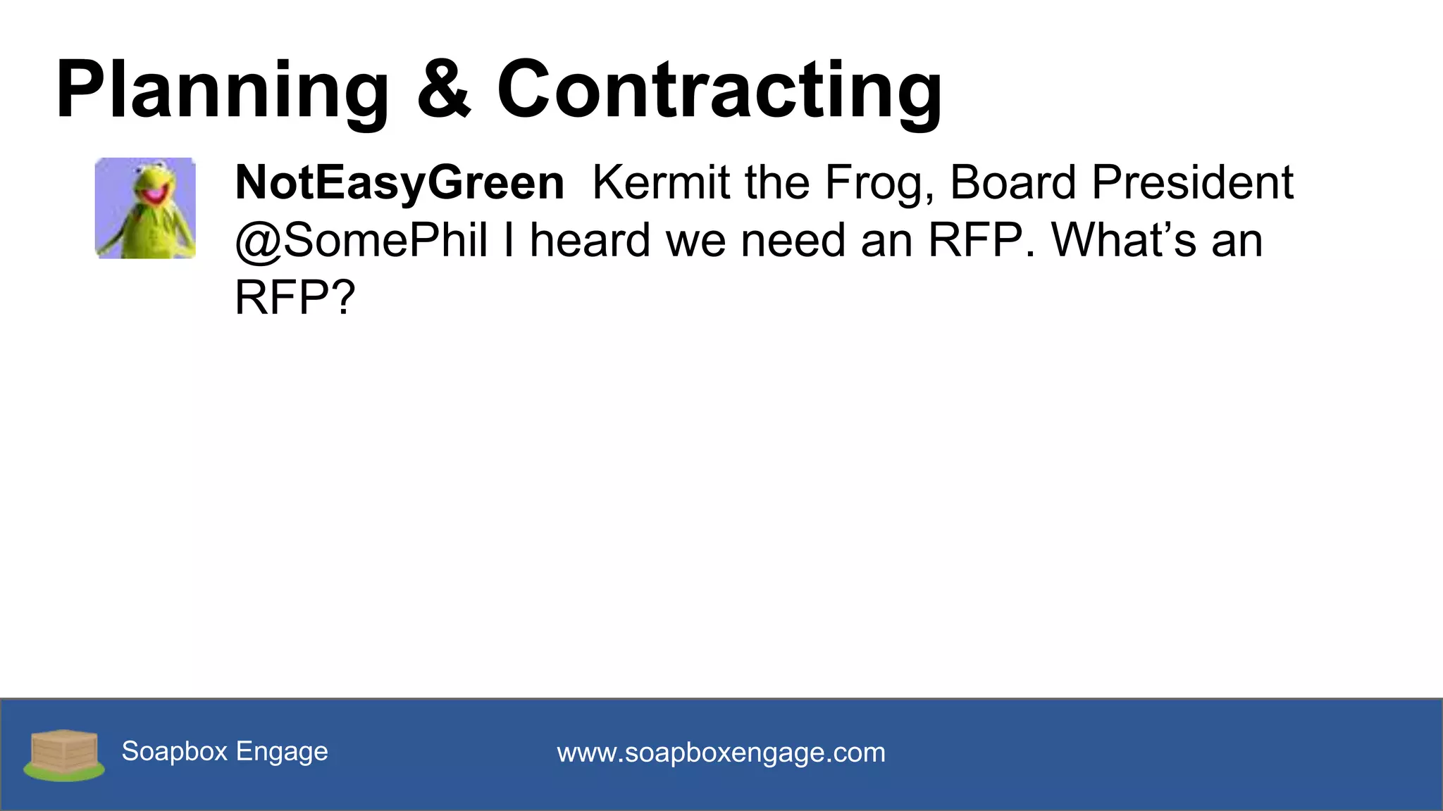 Soapbox Engage www.soapboxengage.com
Planning & Contracting
NotEasyGreen Kermit the Frog, Board President
@SomePhil I heard we need an RFP. What’s an
RFP?
 