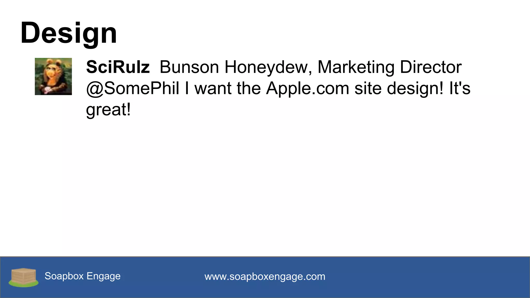 Soapbox Engage www.soapboxengage.com
Design
SciRulz Bunson Honeydew, Marketing Director
@SomePhil I want the Apple.com site design! It's
great!
 