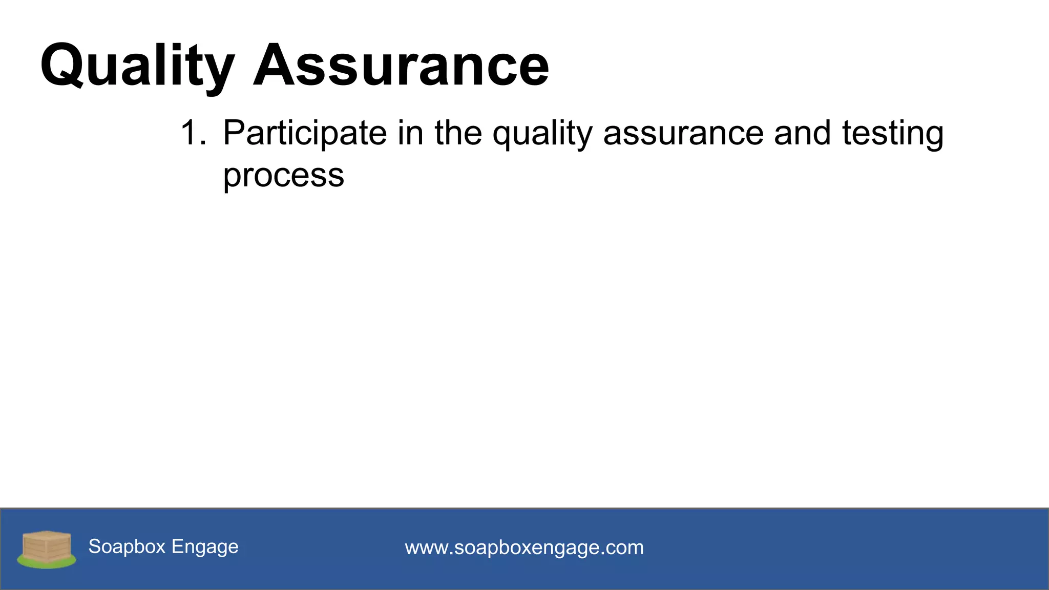 Soapbox Engage www.soapboxengage.com
Quality Assurance
1. Participate in the quality assurance and testing
process
 