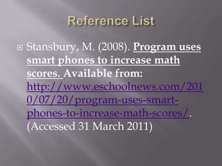 Reference ListStansbury, M. (2008). Program uses smart phones to increase math scores. Available from: http://www.eschoolnews.com/2010/07/20/program-uses-smart-phones-to-increase-math-scores/. (Accessed 31 March 2011)