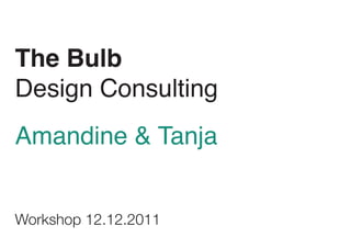The Bulb
Design Consulting
Amandine & Tanja


Workshop 12.12.2011
 