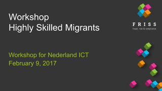 Workshop
Highly Skilled Migrants
Workshop for Nederland ICT
February 9, 2017
 
