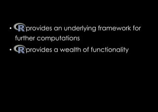 •       provides an underlying framework for
     further computations
•       provides a wealth of functionality
 