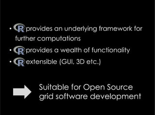 •  provides an underlying framework for
further computations
•  provides a wealth of functionality
•  extensible (GUI, 3D etc.)
Suitable for Open Source
grid software development
 