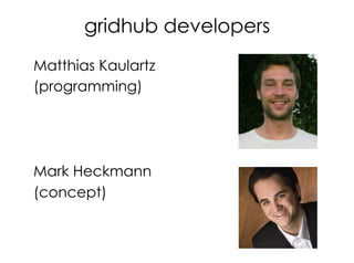gridhub developers
Matthias Kaulartz
(programming)
Mark Heckmann
(concept)
 