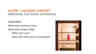 ALEPA + HELSINKI AIRPORT
IMPROVING THE TRAVEL EXPERIENCE
SERVICE SOLUTION:
-Order food online, pick it up at the
airport w...