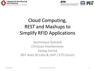 Cloud Computing,
              REST and Mashups to
            Simplify RFID Applications
                    Dominique Guinard
                  Christian Floerkemeier
                       Sanjay Sarma
            MIT Auto-ID Labs & LMP / ETH Zurich


6/13/2011               Dominique Guinard, MIT    1
 