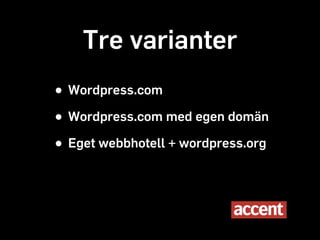 Tre varianter
• Wordpress.com
• Wordpress.com med egen domän

• Eget webbhotell + wordpress.org
 