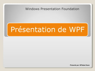 Windows Presentation Foundation Présenté par: M’Rabet Ihsen 