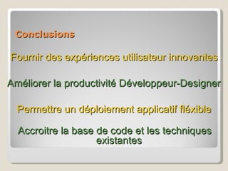Conclusions Fournir des expériences utilisateur innovantes Améliorer la productivité Développeur-Designer Permettre un déploiement applicatif fléxible Accroitre la base de code et les techniques existantes 