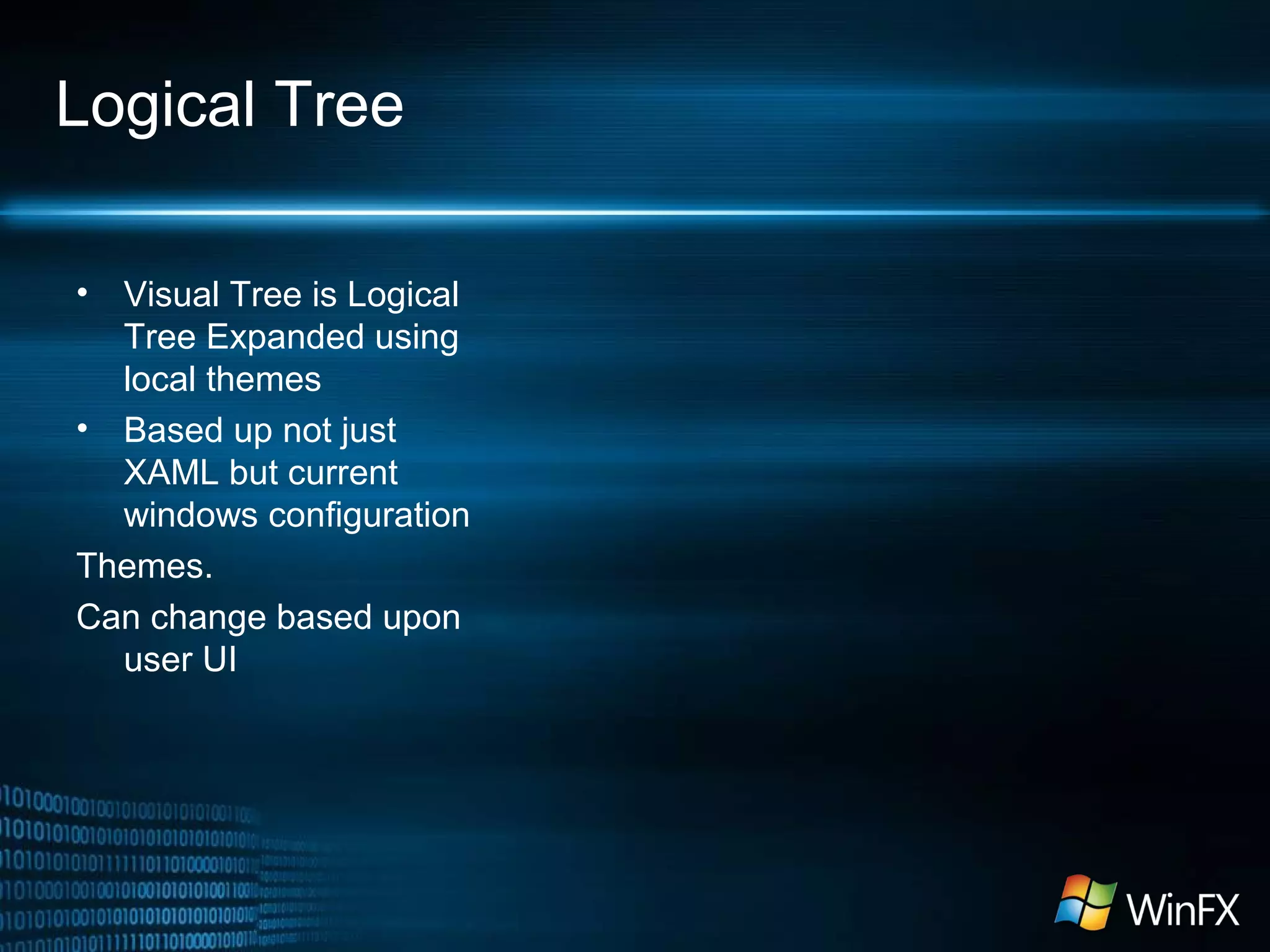 Logical Tree
• Visual Tree is Logical
Tree Expanded using
local themes
• Based up not just
XAML but current
windows configuration
Themes.
Can change based upon
user UI
 