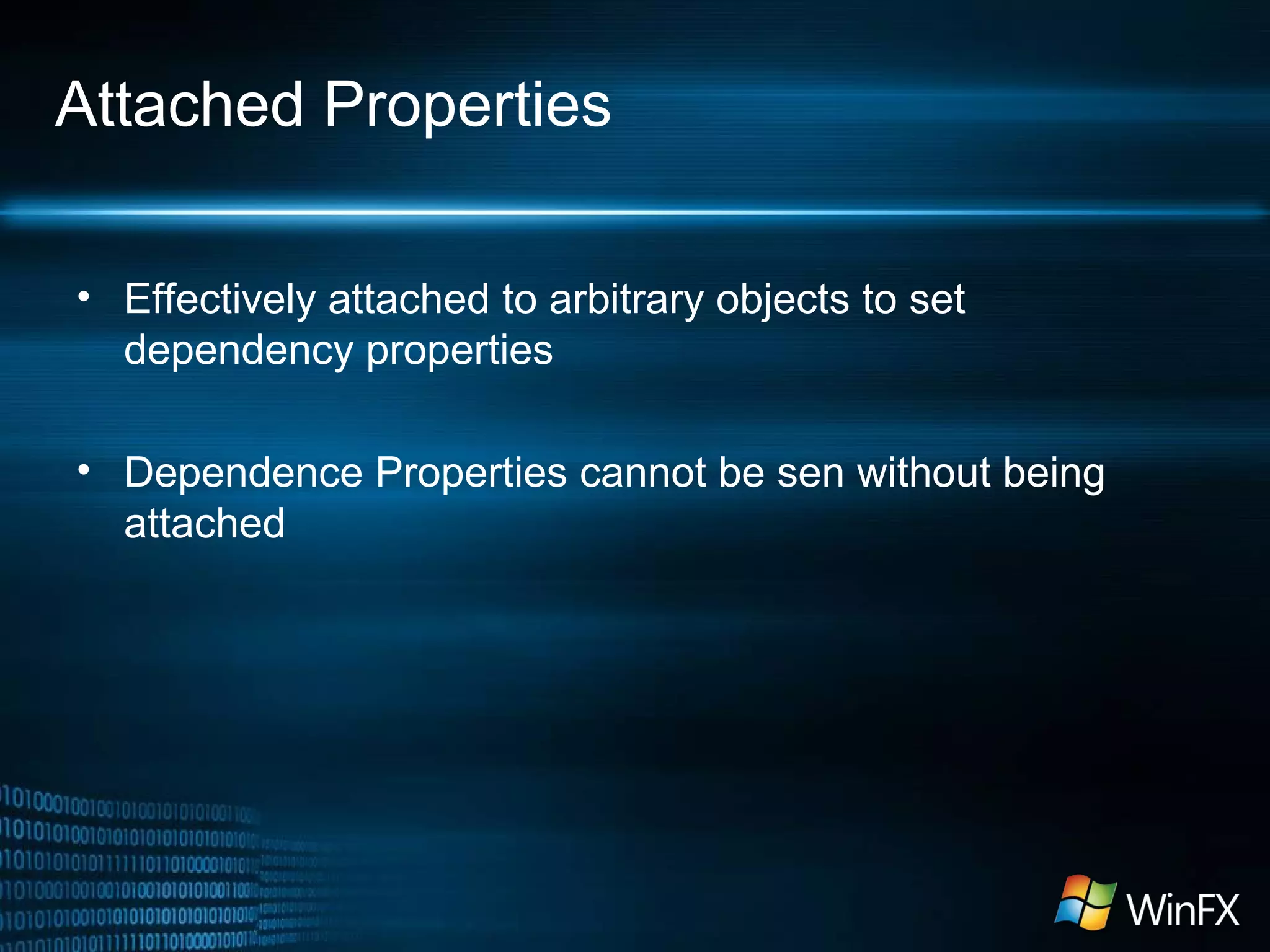 Attached Properties
• Effectively attached to arbitrary objects to set
dependency properties
• Dependence Properties cannot be sen without being
attached
 