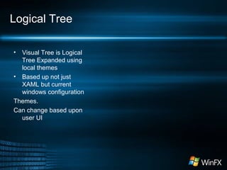 Logical Tree
• Visual Tree is Logical
Tree Expanded using
local themes
• Based up not just
XAML but current
windows configuration
Themes.
Can change based upon
user UI
 