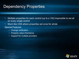 Dependency Properties
• Multiple properties for each control (up to a 100) impossible to set all
on every single control
• Much like CSS where properties set once for whole
Special Features
– Change notification
– Property value inheritance
– Support for multiple providers
 
