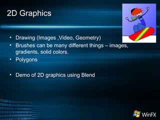 2D Graphics
• Drawing (Images ,Video, Geometry)
• Brushes can be many different things – images,
gradients, solid colors.
• Polygons
• Demo of 2D graphics using Blend
 