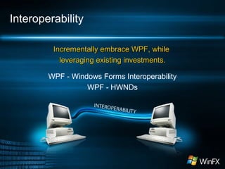 Interoperability
Incrementally embrace WPF, whileIncrementally embrace WPF, while
leveraging existing investments.leveraging existing investments.
WPF - Windows Forms Interoperability
WPF - HWNDs
 