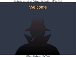 Welcome
@Julien_Gadanho – #WPTech
Wordpress, les vecteurs d'attaques d'un hacker – WPTech 2018
 