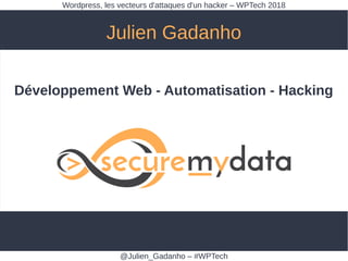 Julien Gadanho
@Julien_Gadanho – #WPTech
Wordpress, les vecteurs d'attaques d'un hacker – WPTech 2018
Développement Web - Automatisation - Hacking
 
