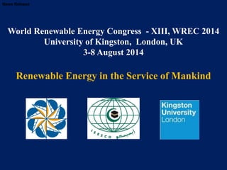 World Renewable Energy Congress - XIII, WREC 2014
University of Kingston, London, UK
3-8 August 2014
Renewable Energy in the Service of Mankind
News Release
 