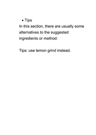  Tips
In this section, there are usually some
alternatives to the suggested
ingredients or method:
Tips: use lemon grind instead.
 