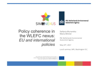 Policy coherence in
the WLEFC nexus:
EU and international
policies
Lunch seminar, WRI, Washington D.C.
Stefania Munaretto
Maria Witmer
PBL Netherlands Environmental
Assessment Agency
May 24th, 2017
 