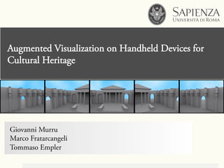 Augmented Visualization on Handheld Devices for
Cultural Heritage
Giovanni Murru
Marco Fratarcangeli
Tommaso Empler
 