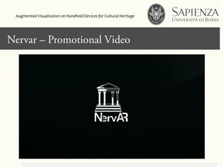 Click to edit Master title style
A	
  video	
  showing	
  how	
  the	
  app	
  works	
  
Nervar – Promotional Video
Augmented	
  Visualization	
  on	
  Handheld	
  Devices	
  for	
  Cultural	
  Heritage	
  	
  
 