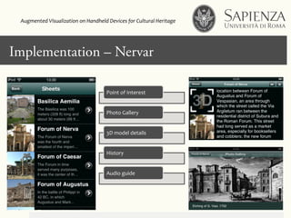 Click to edit Master title styleImplementation – Nervar
Point	
  of	
  Interest	
  
Photo	
  Gallery	
  
3D	
  model	
  details	
  
History	
  
Audio	
  guide	
  
Augmented	
  Visualization	
  on	
  Handheld	
  Devices	
  for	
  Cultural	
  Heritage	
  	
  
 