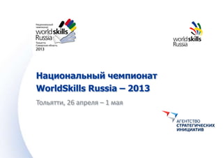 Национальный чемпионат
WorldSkills Russia – 2013
Тольятти, 26 апреля – 1 мая
 